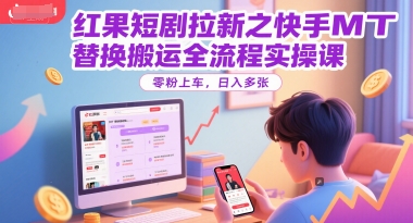 红果短剧拉新之快手MT替换搬运全流程实操课，零粉上车，日入多张-壹浩聊项目