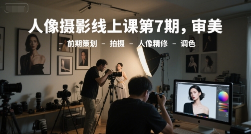 人像摄影线上课第7期，审美-前期策划-拍摄-人像精修-调色-壹浩聊项目