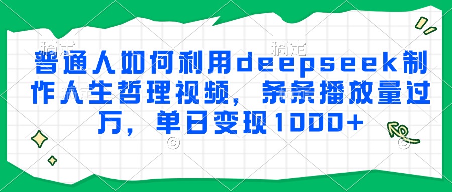 普通人如何利用deepseek制作人生哲理视频，条条播放量过万，单日变现1000+-壹浩聊项目
