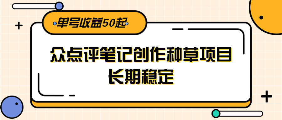 大众点评笔记创作种草项目，长期稳定， 单号收益50起-壹浩聊项目