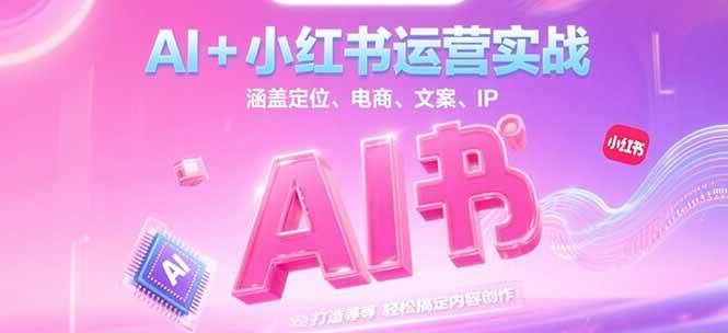 AI+小红书运营实战，涵盖定位、电商、文案、IP 打造等，轻松搞定内容创作-壹浩聊项目