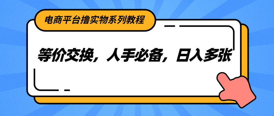电商平台撸实物系列教程，等价交换，人手必备，日入多张-壹浩聊项目