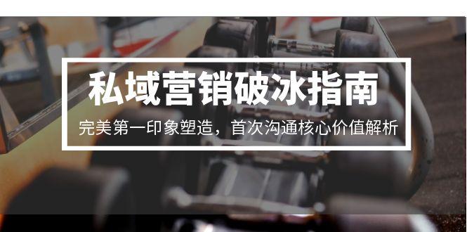 私域营销破冰指南，完美第一印象塑造，首次沟通核心价值解析-壹浩聊项目