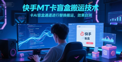 快手MT卡盲盒搬运技术，卡AI盲盒通道进行替换搬运，效果自测-壹浩聊项目