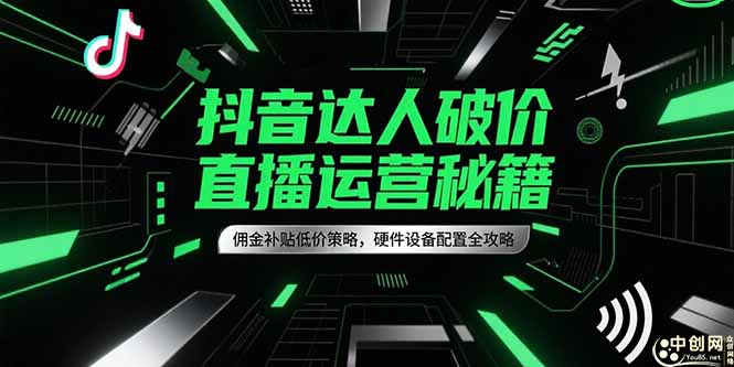 抖音达人破价直播运营秘籍，佣金补贴低价策略，硬件设备配置全攻略-壹浩聊项目