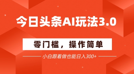 今日头条爆文玩法3.0  配合AI工具轻松矩阵    小白也能日入3张+-壹浩聊项目
