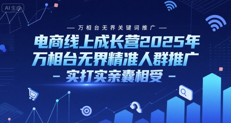 电商线上成长营2025年,万相台无界关键词推广-万相台无界精准人群推广-实打实亲囊相受