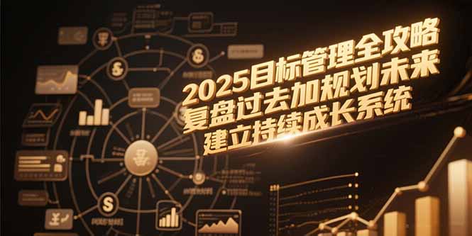 2025目标管理全攻略，复盘过去加规划未来，建立持续成长系统-壹浩聊项目
