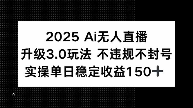 2025 AI无人直播升级3.0玩法，不违规 不封号，单日稳定收益150+-壹浩聊项目