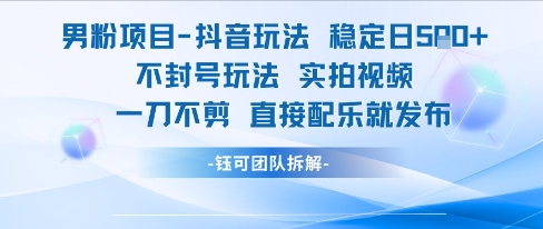 男粉项目抖音玩法稳定日收5张实拍视频一刀不剪直接配乐就发布不封号玩法-壹浩聊项目