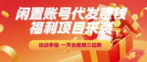 福利项目来袭，闲置账号代发挣钱，动动手指，一天也能搞三位数【揭秘】-壹浩聊项目