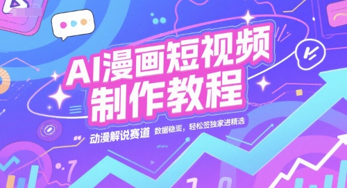 AI漫画短视频制作教程，动漫解说赛道，数据稳定且流量高，轻松签独家进精选-壹浩聊项目