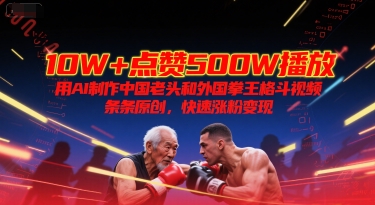 10W+点赞500W播放，用AI制作中国老头和外国拳王格斗视频，条条原创，快速涨粉变现-壹浩聊项目