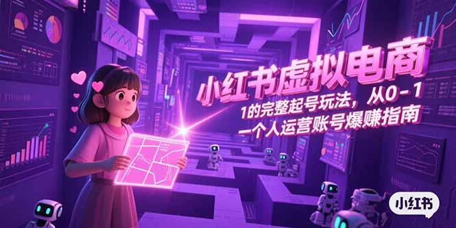 小红书虚拟电商，从0-1的完整起号玩法，一个人运营账号爆赚指南-壹浩聊项目