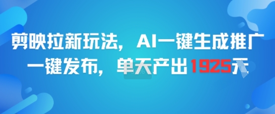 剪映拉新玩法，AI一键生成推广，一键发布，单天最高产出1925-壹浩聊项目