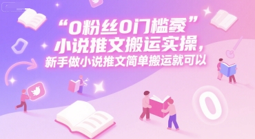 0 粉丝0门槛小说推文搬运实操，新手做小说推文简单搬运就可以-壹浩聊项目