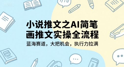 小说推文之AI简笔画推文实操全流程，蓝海赛道，大把机会，执行力拉满-壹浩聊项目