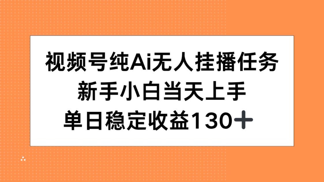 视频号纯AI无人挂播任务，新手小白当天上手，单日稳定收益130+-壹浩聊项目
