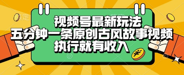 视频号最新玩法，五分钟一条原创古风故事类视频执行就有收入【揭秘】-壹浩聊项目