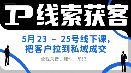 IP线索获客5月23-25号线下课，把客户拉到私域成交(录音+课件+笔记)-壹浩聊项目