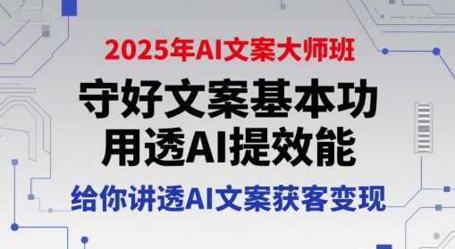 2025年AI文案大师班，守好文案基本功，用透AI提效能，给你讲透AI文案获客变现-壹浩聊项目