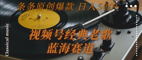 视频号经典老歌，蓝海赛道，日入5张+ 条条原创爆款【揭秘】-壹浩聊项目