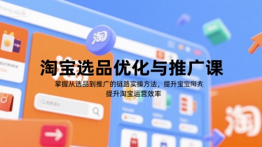 淘宝选品优化与推广课，掌握从选品到推广的全链路实操方法，提升淘宝运营效率-壹浩聊项目