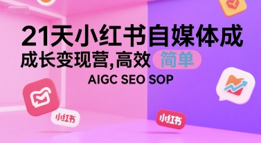 21天小红书自媒体成长变现营，高效 简单 AIGC SEO SOP-壹浩聊项目