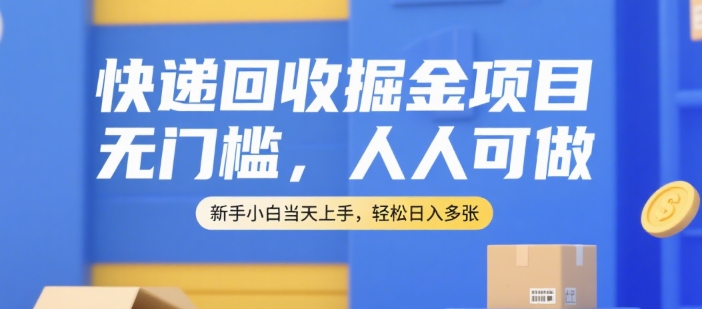 快递回收掘金项目，无门槛，人人可做，新手小白当天上手，轻松日入多张【揭秘】-壹浩聊项目