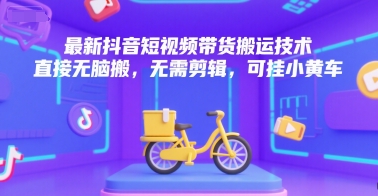 最新抖音短视频带货搬运技术，直接无脑搬，无需剪辑，可挂小黄车-壹浩聊项目