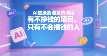 AI壁纸赛道系统课程，有不挣钱的项目，只有不会搞钱的人-壹浩聊项目