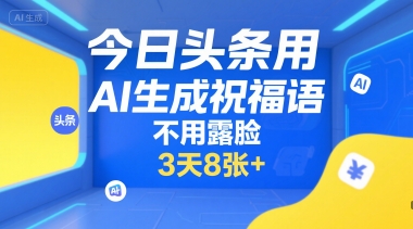 今日头条用AI生成祝福语，不用拍摄，不用露脸，3天8张+-壹浩聊项目
