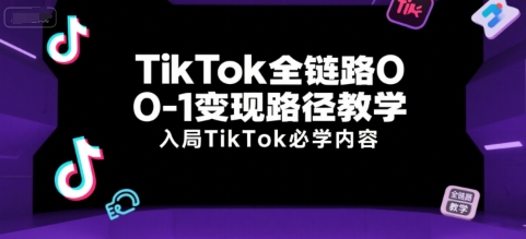 TikTok全链路0-1变现路径教学，入局TikTok必学内容-壹浩聊项目