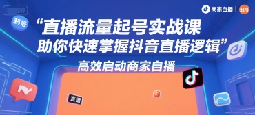 直播流量起号实战课，助你快速掌握抖音直播逻辑，高效启动商家自播-壹浩聊项目