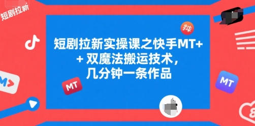 短剧拉新实操课之快手MT+双魔法搬运技术，几分钟一条作品-壹浩聊项目