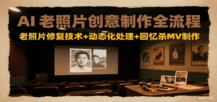 AI老照片创意制作全流程：老照片修复技术+动态化处理+回忆杀MV制作-壹浩聊项目