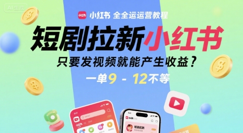 短剧拉新小红书全运营教程，只要发视频就能产生收益，一单9-12不等-壹浩聊项目