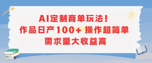 AI定制商单玩法，作品日产100+操作超简单，需求量大收益高-壹浩聊项目
