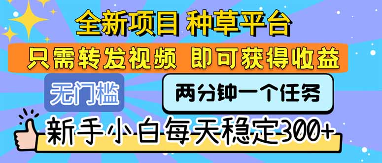 全新项目 种草平台 只需要转发任务视频 即可获得收益 新手小白每天300+-壹浩聊项目