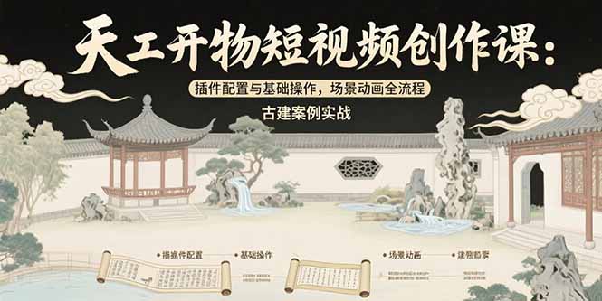 天工开物短视频创作课：插件配置与基础操作，场景动画全流程 古建案例实战-壹浩聊项目