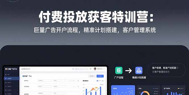 付费投放获客特训营：巨量广告开户流程，精准计划搭建，客户管理系统-壹浩聊项目