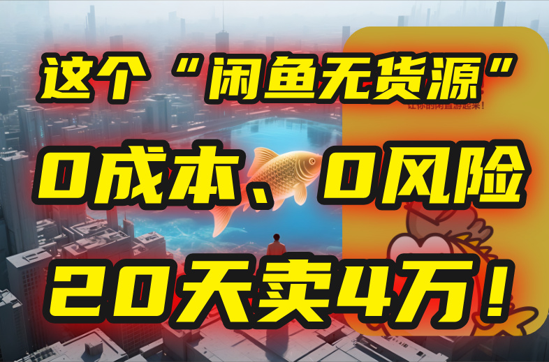别再瞎忙了！这个“闲鱼无货源”玩法，0成本、0风险，我20天卖4万！-壹浩聊项目