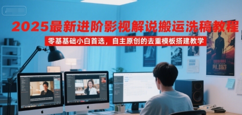 2025最新进阶影视解说搬运洗稿教程，零基础小白首选，自主原创的去重模板搭建教学-壹浩聊项目
