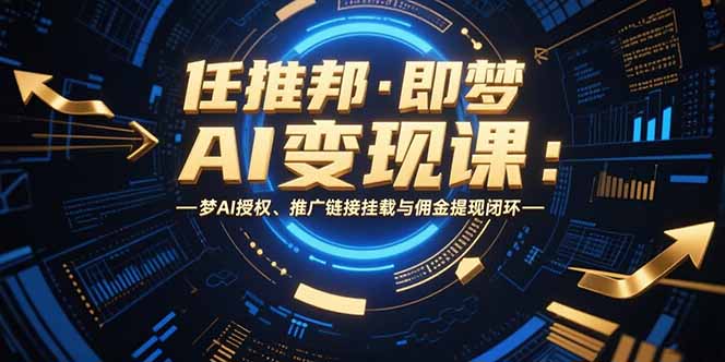 任推邦·即梦AI变现课：梦AI授权、推广链接挂载与佣金提现闭环-壹浩聊项目