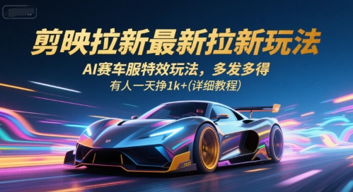 剪映拉新最新拉新玩法，AI赛车服特效玩法，多发多得，有人一天挣1k+(详细教程)-壹浩聊项目
