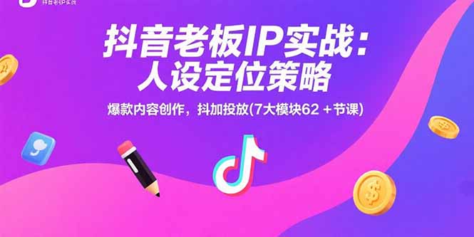 抖音老板IP实战：人设定位策略，爆款内容创作，抖加投放(7大模块62+节课-壹浩聊项目