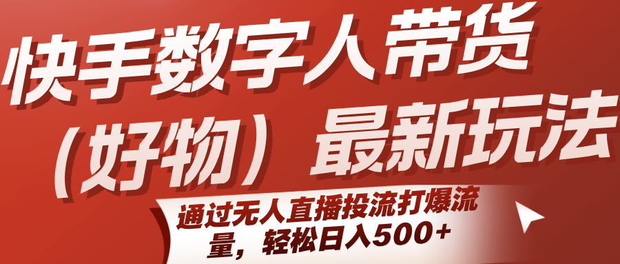 快手数字人带货(好物)最新玩法，通过无人直播投流打爆流量，轻松日入500+-壹浩聊项目