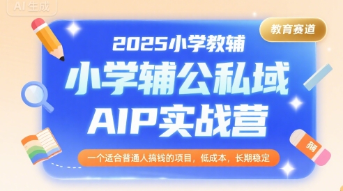 2025小学教辅公私域AIP实战营，一个适合普通人搞钱的项目，低成本，长期稳定-壹浩聊项目
