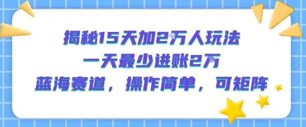 揭秘15天加2W人玩法，一天最少2万进账，蓝海赛道，操作简单，可矩阵-壹浩聊项目