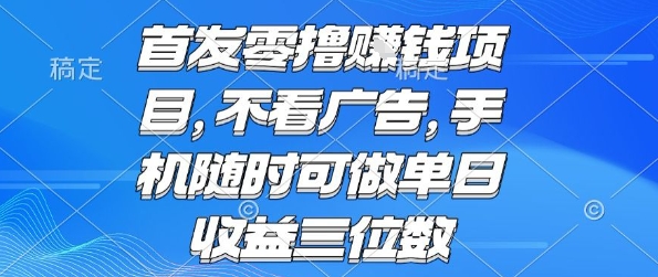 首发零撸挣钱项目 不看广告 手机随时可做 单日收益三位数【揭秘】-壹浩聊项目